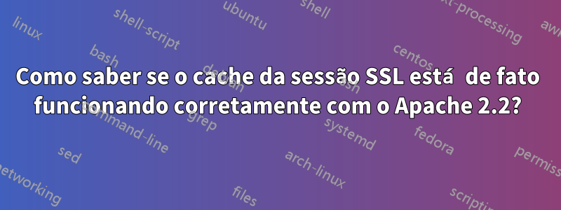 Como saber se o cache da sessão SSL está de fato funcionando corretamente com o Apache 2.2?