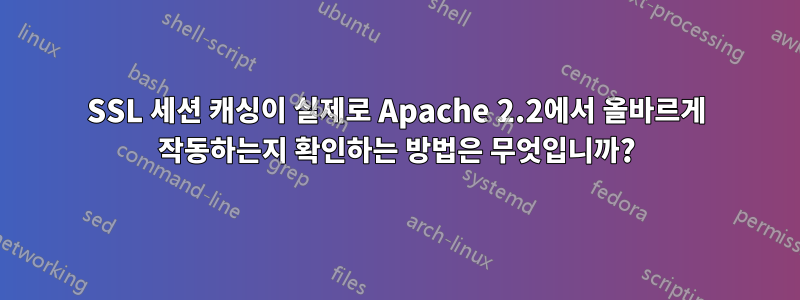 SSL 세션 캐싱이 실제로 Apache 2.2에서 올바르게 작동하는지 확인하는 방법은 무엇입니까?