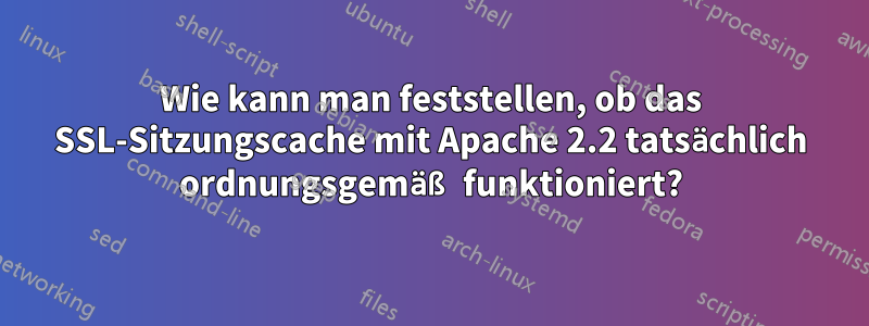 Wie kann man feststellen, ob das SSL-Sitzungscache mit Apache 2.2 tatsächlich ordnungsgemäß funktioniert?