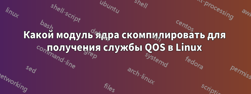 Какой модуль ядра скомпилировать для получения службы QOS в Linux