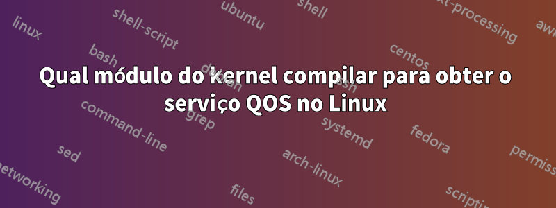 Qual módulo do kernel compilar para obter o serviço QOS no Linux