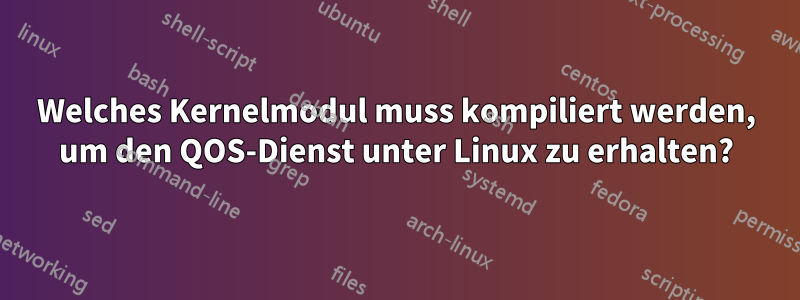 Welches Kernelmodul muss kompiliert werden, um den QOS-Dienst unter Linux zu erhalten?