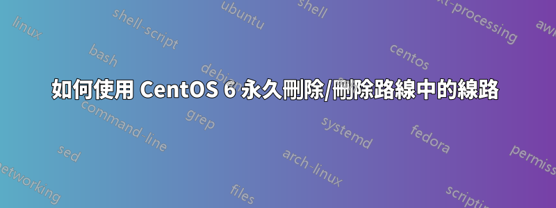 如何使用 CentOS 6 永久刪除/刪除路線中的線路