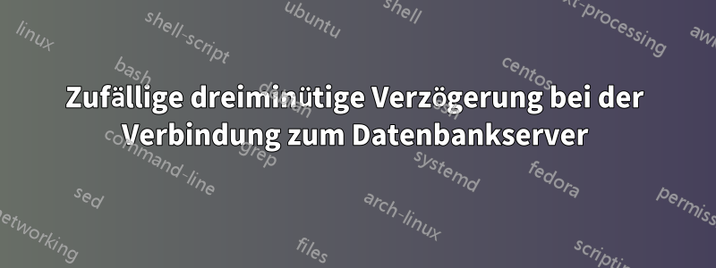 Zufällige dreiminütige Verzögerung bei der Verbindung zum Datenbankserver