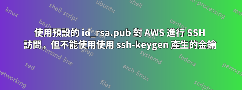 使用預設的 id_rsa.pub 對 AWS 進行 SSH 訪問，但不能使用使用 ssh-keygen 產生的金鑰