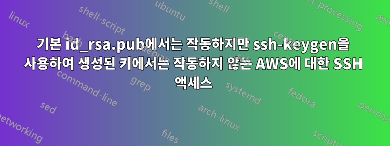 기본 id_rsa.pub에서는 작동하지만 ssh-keygen을 사용하여 생성된 키에서는 작동하지 않는 AWS에 대한 SSH 액세스