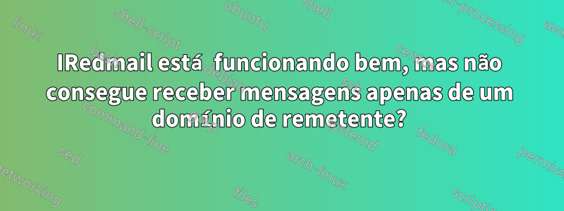 IRedmail está funcionando bem, mas não consegue receber mensagens apenas de um domínio de remetente?