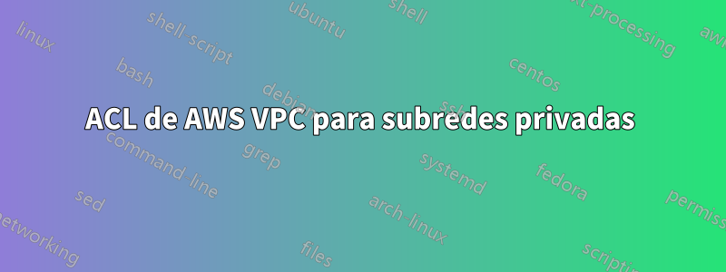 ACL de AWS VPC para subredes privadas