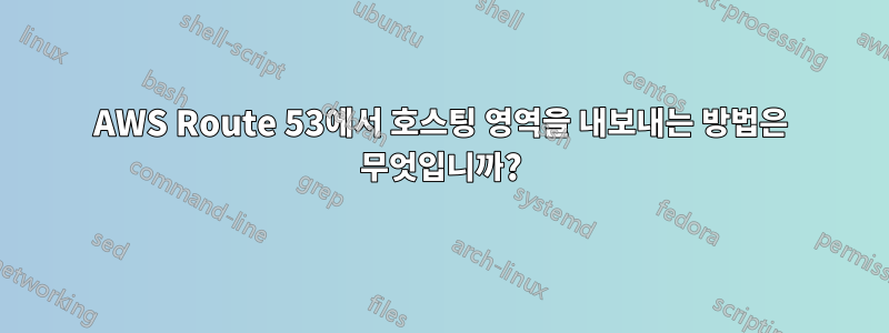 AWS Route 53에서 호스팅 영역을 내보내는 방법은 무엇입니까?