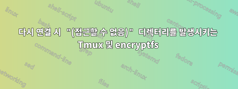 다시 연결 시 "(접근할 수 없음)" 디렉터리를 발생시키는 Tmux 및 encryptfs