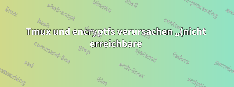 Tmux und encryptfs verursachen „(nicht erreichbare)“ Verzeichnisse bei erneuter Verbindung