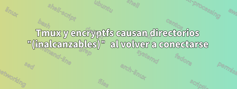 Tmux y encryptfs causan directorios "(inalcanzables)" al volver a conectarse