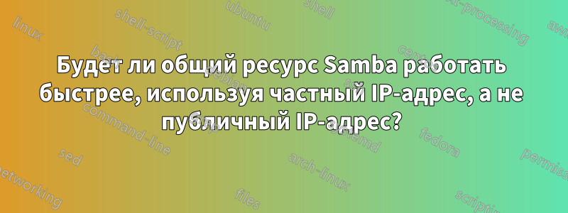 Будет ли общий ресурс Samba работать быстрее, используя частный IP-адрес, а не публичный IP-адрес?