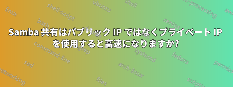 Samba 共有はパブリック IP ではなくプライベート IP を使用すると高速になりますか?