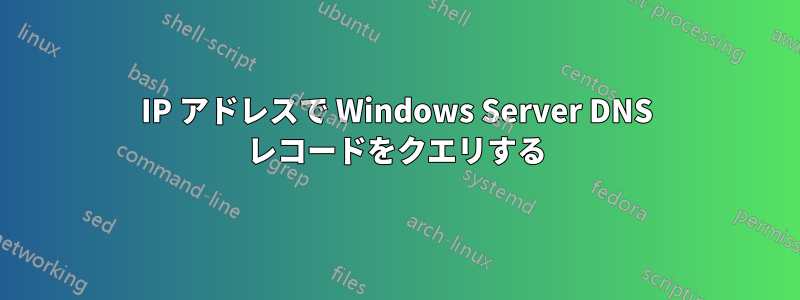 IP アドレスで Windows Server DNS レコードをクエリする