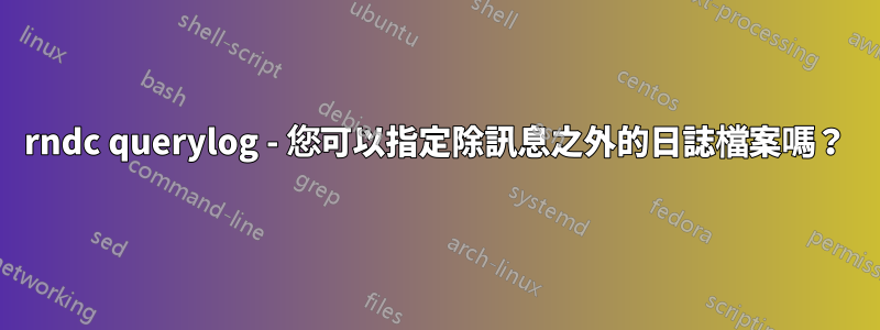 rndc querylog - 您可以指定除訊息之外的日誌檔案嗎？