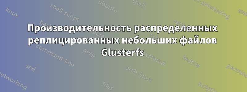 Производительность распределенных реплицированных небольших файлов Glusterfs