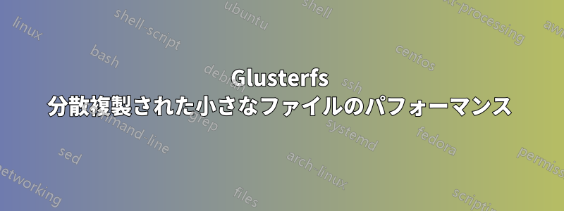 Glusterfs 分散複製された小さなファイルのパフォーマンス