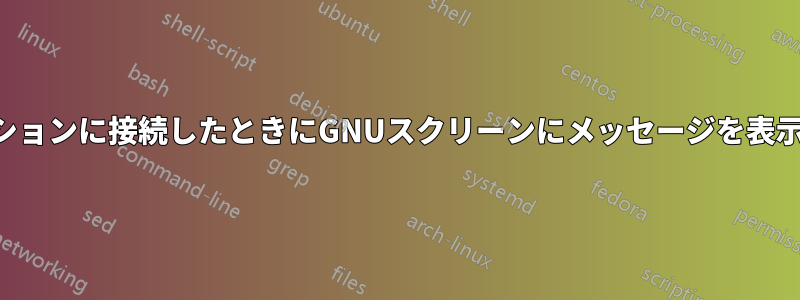 ユーザーがスクリーンセッションに接続したときにGNUスクリーンにメッセージを表示させることはできますか？