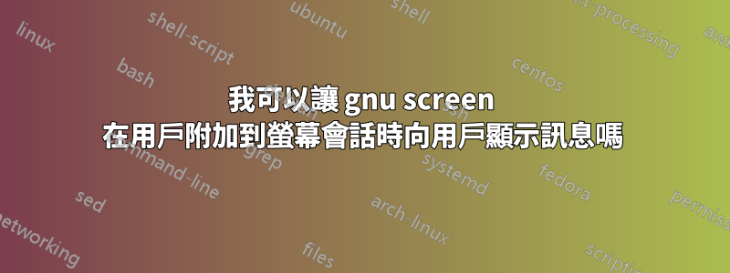 我可以讓 gnu screen 在用戶附加到螢幕會話時向用戶顯示訊息嗎