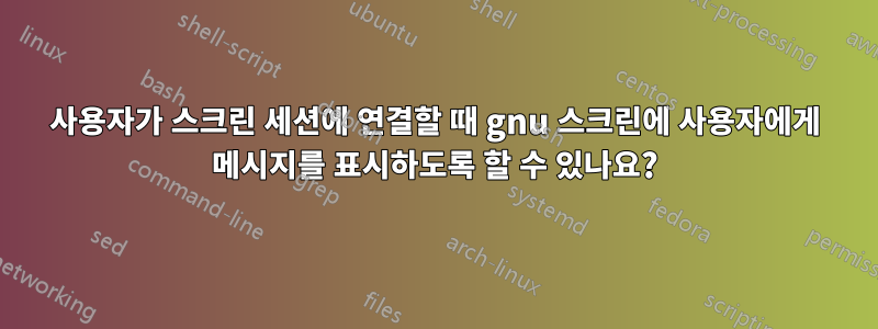 사용자가 스크린 세션에 연결할 때 gnu 스크린에 사용자에게 메시지를 표시하도록 할 수 있나요?