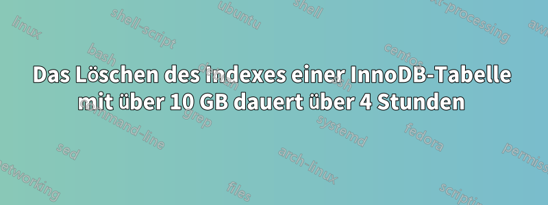 Das Löschen des Indexes einer InnoDB-Tabelle mit über 10 GB dauert über 4 Stunden