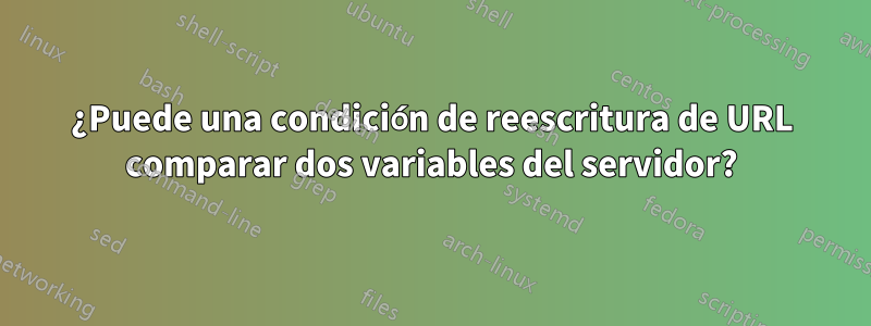 ¿Puede una condición de reescritura de URL comparar dos variables del servidor?