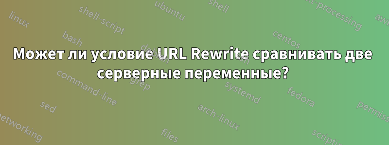 Может ли условие URL Rewrite сравнивать две серверные переменные?