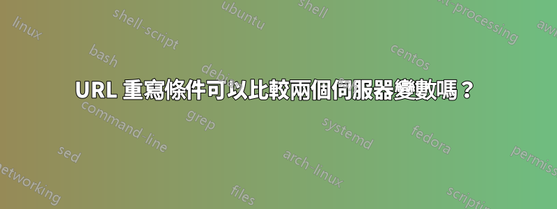 URL 重寫條件可以比較兩個伺服器變數嗎？