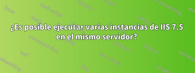 ¿Es posible ejecutar varias instancias de IIS 7.5 en el mismo servidor?