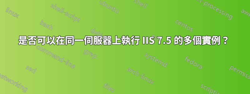 是否可以在同一伺服器上執行 IIS 7.5 的多個實例？