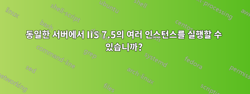 동일한 서버에서 IIS 7.5의 여러 인스턴스를 실행할 수 있습니까?