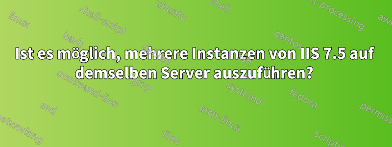 Ist es möglich, mehrere Instanzen von IIS 7.5 auf demselben Server auszuführen?