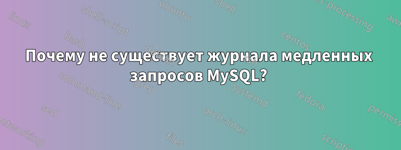 Почему не существует журнала медленных запросов MySQL?