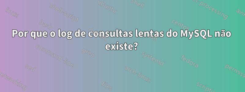 Por que o log de consultas lentas do MySQL não existe?