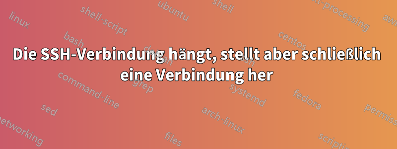 Die SSH-Verbindung hängt, stellt aber schließlich eine Verbindung her