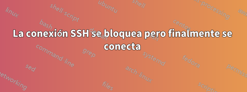 La conexión SSH se bloquea pero finalmente se conecta