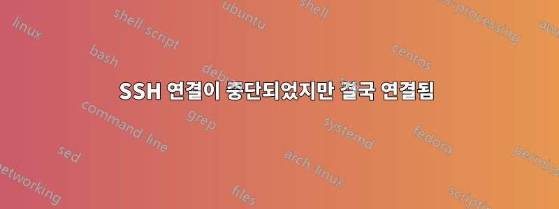 SSH 연결이 중단되었지만 결국 연결됨