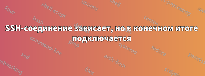 SSH-соединение зависает, но в конечном итоге подключается