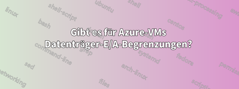 Gibt es für Azure-VMs Datenträger-E/A-Begrenzungen?