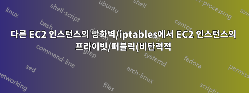 다른 EC2 인스턴스의 방화벽/iptables에서 EC2 인스턴스의 프라이빗/퍼블릭(비탄력적) IP 주소를 어떻게 지정합니까?
