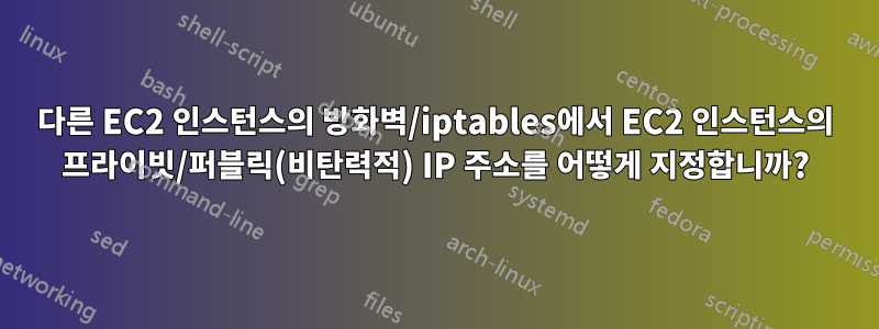 다른 EC2 인스턴스의 방화벽/iptables에서 EC2 인스턴스의 프라이빗/퍼블릭(비탄력적) IP 주소를 어떻게 지정합니까?