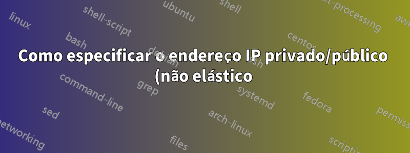 Como especificar o endereço IP privado/público (não elástico) de uma instância EC2 no firewall/iptables de outra instância EC2?