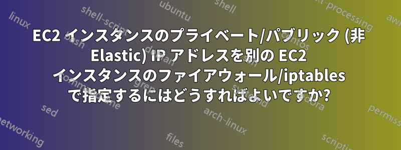 EC2 インスタンスのプライベート/パブリック (非 Elastic) IP アドレスを別の EC2 インスタンスのファイアウォール/iptables で指定するにはどうすればよいですか?