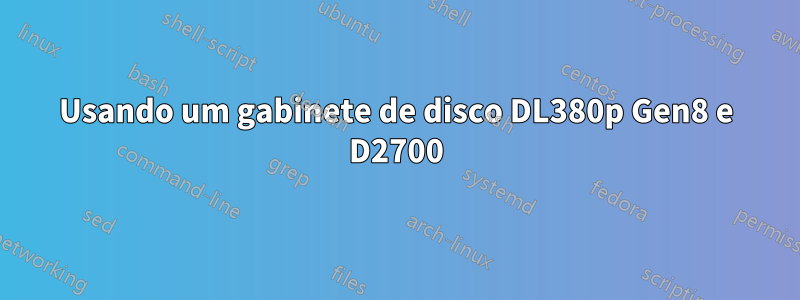 Usando um gabinete de disco DL380p Gen8 e D2700