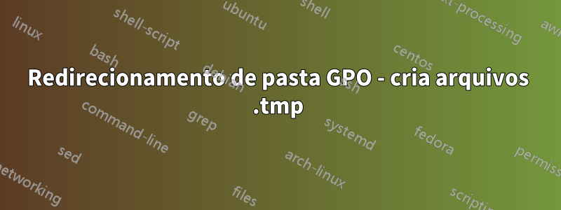 Redirecionamento de pasta GPO - cria arquivos .tmp