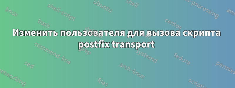 Изменить пользователя для вызова скрипта postfix transport