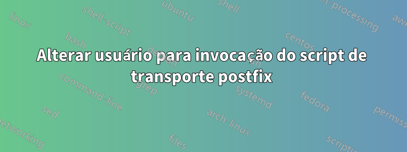 Alterar usuário para invocação do script de transporte postfix