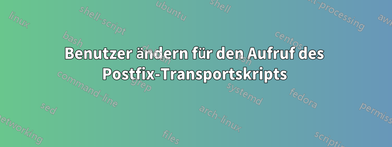 Benutzer ändern für den Aufruf des Postfix-Transportskripts