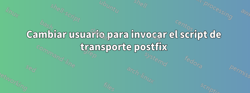 Cambiar usuario para invocar el script de transporte postfix